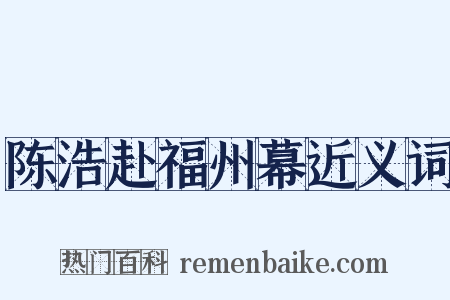陈浩赴福州幕近义词是什么意思的图片